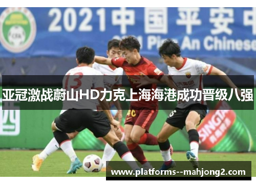 亚冠激战蔚山HD力克上海海港成功晋级八强