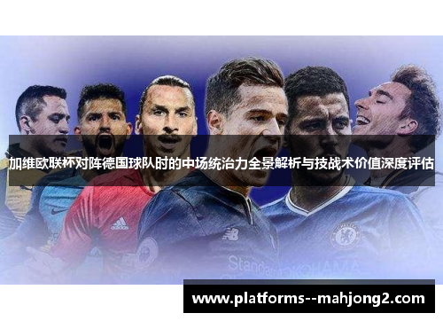 加维欧联杯对阵德国球队时的中场统治力全景解析与技战术价值深度评估