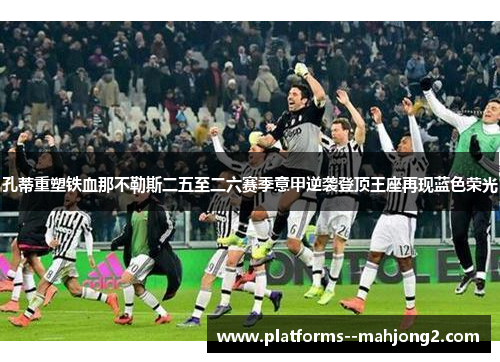 孔蒂重塑铁血那不勒斯二五至二六赛季意甲逆袭登顶王座再现蓝色荣光