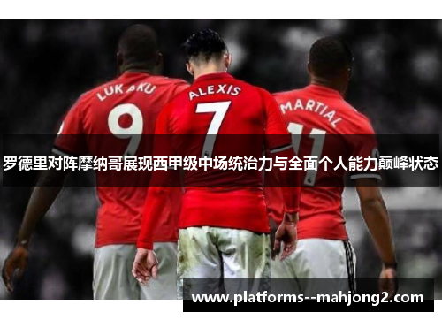罗德里对阵摩纳哥展现西甲级中场统治力与全面个人能力巅峰状态