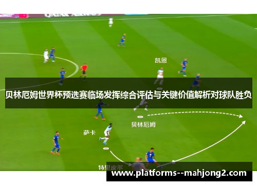 贝林厄姆世界杯预选赛临场发挥综合评估与关键价值解析对球队胜负 贝林厄姆世界杯预选赛临场发挥综合评估与关键价值解析对球队胜负