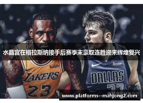 水晶宫在格拉斯纳接手后赛季末豪取连胜迎来辉煌复兴