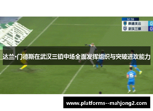 达兰·门德斯在武汉三镇中场全面发挥组织与突破进攻能力
