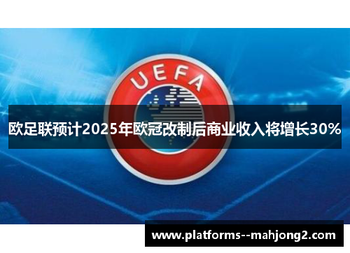 欧足联预计2025年欧冠改制后商业收入将增长30% 欧足联预计2025年欧冠改制后商业收入将增长30%