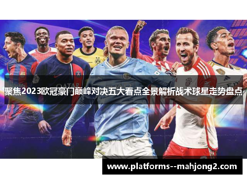 聚焦2023欧冠豪门巅峰对决五大看点全景解析战术球星走势盘点 聚焦2023欧冠豪门巅峰对决五大看点全景解析战术球星走势盘点