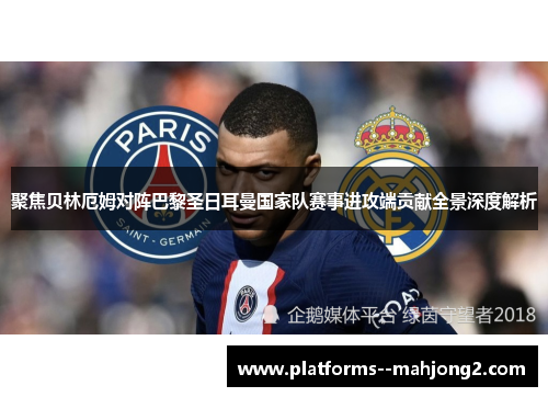 聚焦贝林厄姆对阵巴黎圣日耳曼国家队赛事进攻端贡献全景深度解析 聚焦贝林厄姆对阵巴黎圣日耳曼国家队赛事进攻端贡献全景深度解析